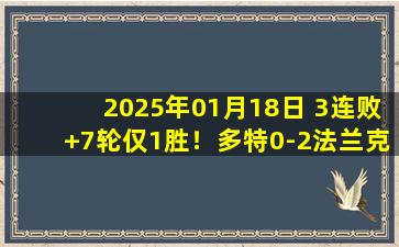 2025年01月18日 3连败+7轮仅1胜！多特0-2法兰克福居第10 多特禁区多次倒地未吹